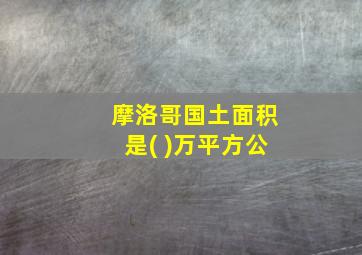 摩洛哥国土面积是( )万平方公